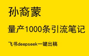 【内容工具】批量生产1000条小红书引流笔记｜飞书+deepseek 一键出稿-孙裔蒙